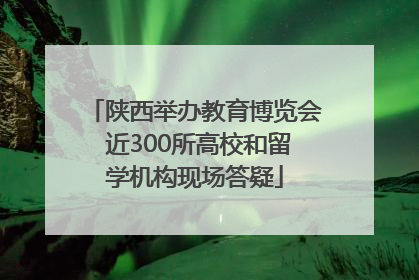 陕西举办教育博览会 近300所高校和留学机构现场答疑