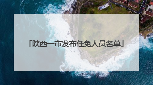 陕西一市发布任免人员名单
