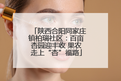 陕西合阳同家庄镇柏瑞社区：百亩杏园迎丰收 果农走上“杏”福路