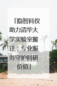 隐智科仪助力清华大学实验室搬迁：专业服务守护科研价值