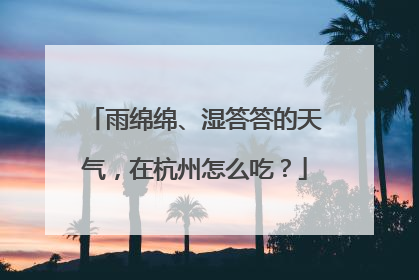 雨绵绵、湿答答的天气，在杭州怎么吃？