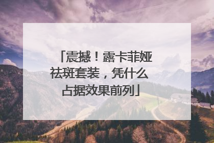 震撼！露卡菲娅祛斑套装，凭什么占据效果前列