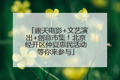露天电影+文艺演出+创意市集！北京经开区仲夏惠民活动等你来参与