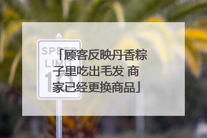 顾客反映丹香粽子里吃出毛发 商家已经更换商品