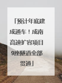 预计年底建成通车！成南高速扩容项目9座隧道全部贯通