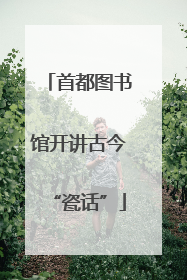 首都图书馆开讲古今“瓷话”