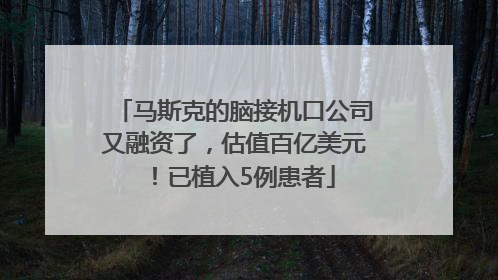 马斯克的脑接机口公司又融资了，估值百亿美元！已植入5例患者