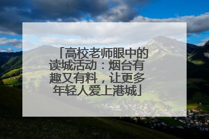 高校老师眼中的读城活动：烟台有趣又有料，让更多年轻人爱上港城