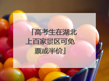 高考生在湖北上百家景区可免票或半价