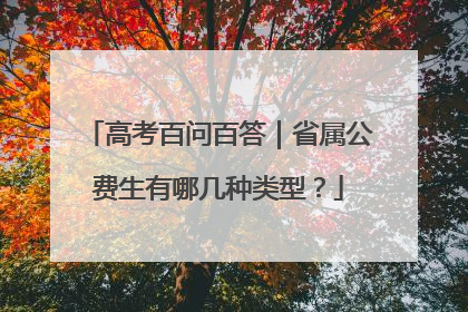 高考百问百答｜省属公费生有哪几种类型？