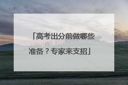 高考出分前做哪些准备？专家来支招