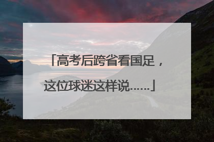 高考后跨省看国足，这位球迷这样说……