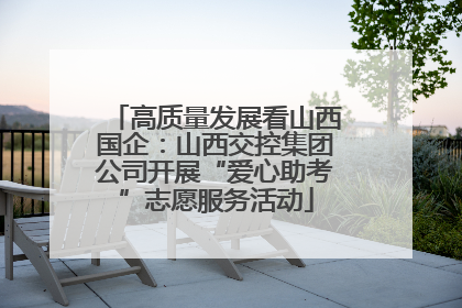 高质量发展看山西国企：山西交控集团公司开展“爱心助考”志愿服务活动