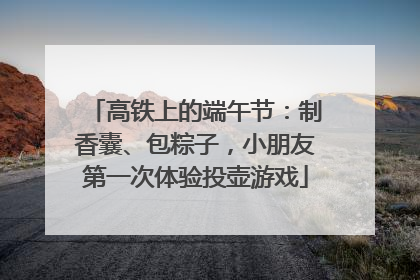 高铁上的端午节：制香囊、包粽子，小朋友第一次体验投壶游戏