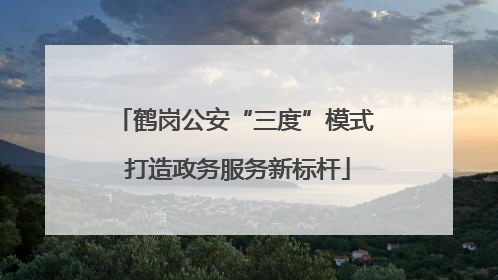 鹤岗公安“三度”模式 打造政务服务新标杆