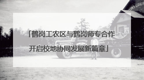 鹤岗工农区与鹤岗师专合作 开启校地协同发展新篇章