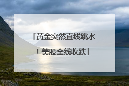 黄金突然直线跳水！美股全线收跌