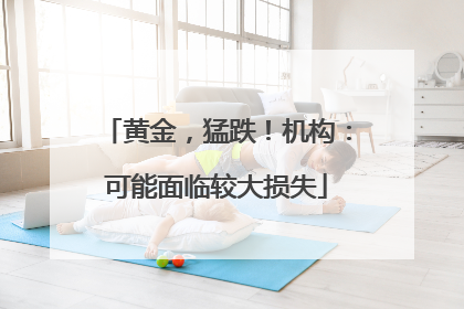 黄金，猛跌！机构：可能面临较大损失