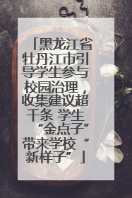 黑龙江省牡丹江市引导学生参与校园治理，收集建议超千条 学生“金点子”带来学校“新样子”