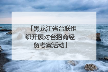 黑龙江省台联组织开展对台招商经贸考察活动