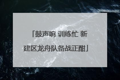 鼓声响 训练忙 新建区龙舟队备战正酣