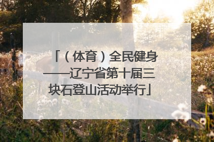（体育）全民健身——辽宁省第十届三块石登山活动举行