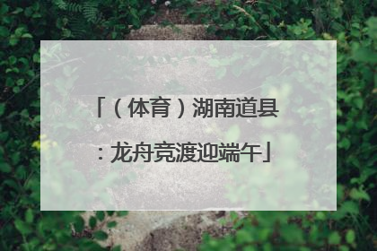 （体育）湖南道县：龙舟竞渡迎端午