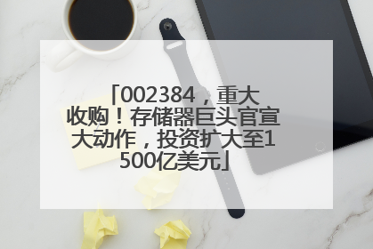002384，重大收购！存储器巨头官宣大动作，投资扩大至1500亿美元
