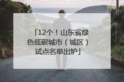 12个！山东省绿色低碳城市（城区）试点名单出炉