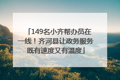 149名小齐帮办员在一线！齐河县让政务服务既有速度又有温度