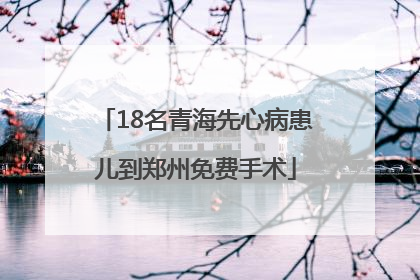 18名青海先心病患儿到郑州免费手术