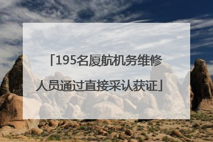 195名厦航机务维修人员通过直接采认获证