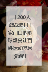 200人激战夏日！家门口的羽球盛宴让百姓运动基因觉醒