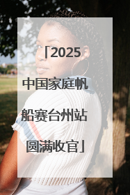 2025中国家庭帆船赛台州站圆满收官