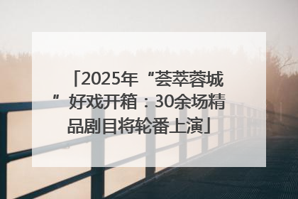 2025年“荟萃蓉城”好戏开箱：30余场精品剧目将轮番上演
