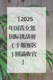 2025年国青女篮国际挑战赛（十堰赛区）圆满收官