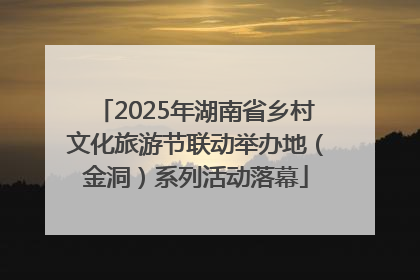2025年湖南省乡村文化旅游节联动举办地（金洞）系列活动落幕