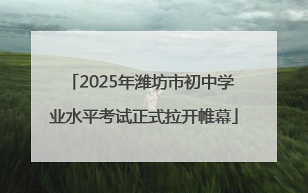 2025年潍坊市初中学业水平考试正式拉开帷幕