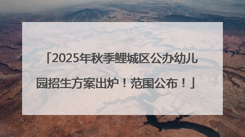 2025年秋季鲤城区公办幼儿园招生方案出炉！范围公布！