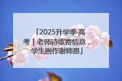 2025升学季·高考｜老师诗歌寄情意，学生画作谢师恩