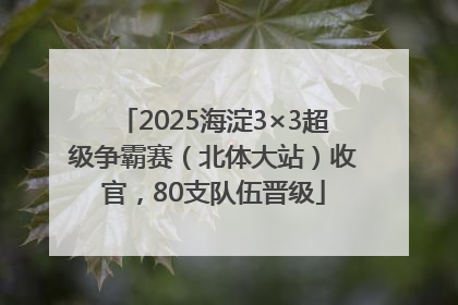 2025海淀3×3超级争霸赛（北体大站）收官，80支队伍晋级