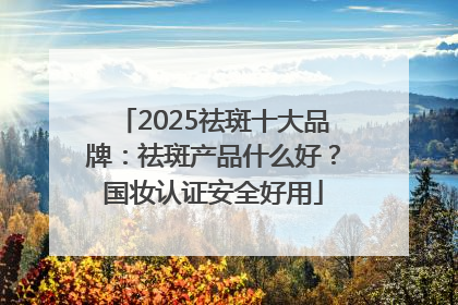 2025祛斑十大品牌：祛斑产品什么好？国妆认证安全好用
