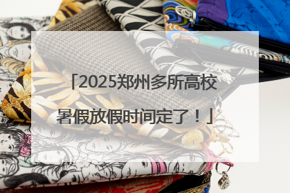 2025郑州多所高校暑假放假时间定了！