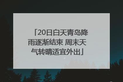 20日白天青岛降雨逐渐结束 周末天气转晴适宜外出