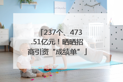 237个、473.51亿元！晒晒招商引资“成绩单”