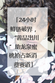24小时鲜链破界，“蓉品出川”助龙泉蜜桃抢占新消费赛道
