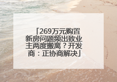 269万元购置新房问题频出致业主两度搬离？开发商：正协商解决