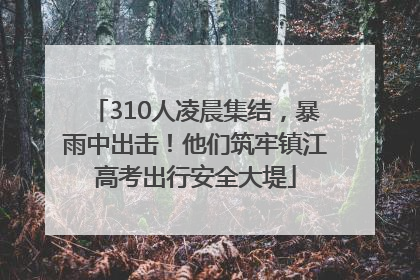 310人凌晨集结，暴雨中出击！他们筑牢镇江高考出行安全大堤