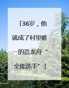 36岁，他就成了村里唯一的造龙舟“全能选手”