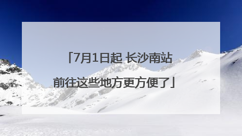7月1日起 长沙南站前往这些地方更方便了